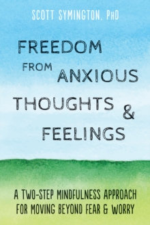 Freedom From Anxious Thoughts And Feelings : A Two-Step Mindfulness Approach For Moving Beyond Fear And Worry