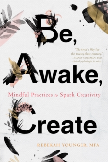 Be, Awake, Create : Mindful Practices To Spark Creativity