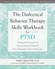 Dialectical Behavior Therapy Skills Workbook for PTSD : Practical Exercises for Overcoming Trauma and Post-Traumatic Stress Disorder