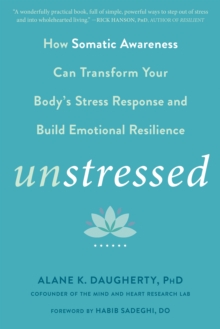 Unstressed : How Somatic Awareness Can Transform Your Body's Stress Response and Build Emotional Resilience