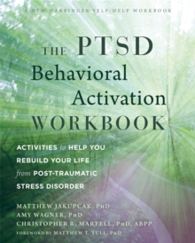 The PTSD Behavioral Activation Workbook : Activities To Help You Rebuild Your Life From Post-Traumatic Stress Disorder