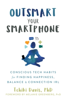 Outsmart Your Smartphone : Conscious Tech Habits for Finding Happiness, Balance, and Connection IRL