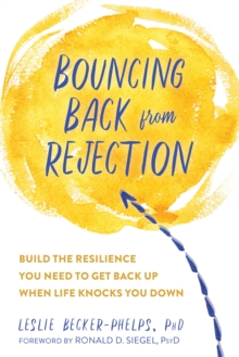 Bouncing Back from Rejection : Build the Resilience You Need to Get Back Up When Life Knocks You Down