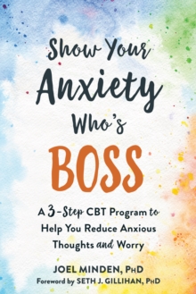 Show Your Anxiety Who's Boss : A Three-Step CBT Program To Help You Reduce Anxious Thoughts And Worry