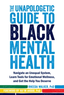 Unapologetic Guide to Black Mental Health : Navigate an Unequal System, Learn Tools for Emotional Wellness, and Get the Help you Deserve