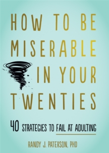 How to Be Miserable in Your Twenties : 40 Strategies to Fail at Adulting