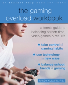 The Gaming Overload Workbook : A Teen's Guide to Balancing Screen Time, Video Games, and Real Life