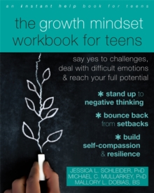 The Growth Mindset Workbook for Teens : Say Yes to Challenges, Deal with Difficult Emotions, and Reach Your Full Potential