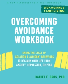 Overcoming Avoidance Workbook : Break the Cycle of Isolation and Avoidant Behaviors to Reclaim Your Life from Anxiety, Depression, or PTSD