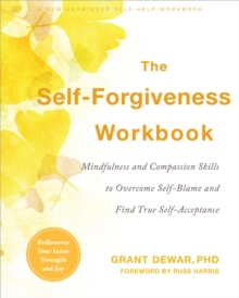 Self-Forgiveness Workbook : Mindfulness and Compassion Skills to Overcome Self-Blame and Find True Self-Acceptance