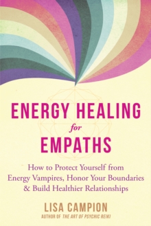 Energy Healing For Empaths : How To Protect Yourself From Energy Vampires, Honor Your Boundaries, And Build Healthier Relationships