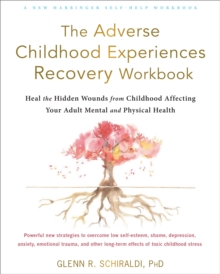 The Adverse Childhood Experiences Recovery Workbook : Heal the Hidden Wounds from Childhood Affecting Your Adult Mental and Physical Health