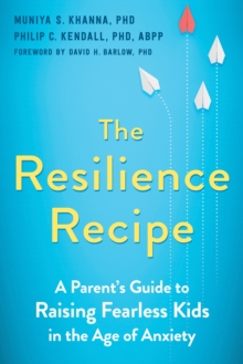 Resilience Recipe : A Parent's Guide To Raising Fearless Kids In The Age Of Anxiety