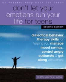 Don't Let Your Emotions Run Your Life for Teens : Dialectical Behavior Therapy Skills for Helping You Manage Mood Swings, Control Angry Outbursts, and Get Along with Others