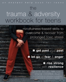 The Trauma and Adversity Workbook for Teens : Mindfulness-Based Skills to Overcome and Recover from Prolonged Toxic Stress