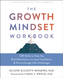 The Growth Mindset Workbook : CBT Skills to Help You Build Resilience, Increase Confidence, and Thrive Through Life's Challenges