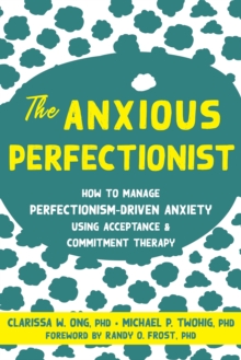 The Anxious Perfectionist : Acceptance and Commitment Therapy Skills to Deal with Anxiety, Stress, and Worry Driven by Perfectionism