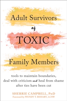 Adult Survivors of Toxic Family Members : Tools to Maintain Boundaries, Deal with Criticism, and Heal from Shame After Ties Have Been Cut