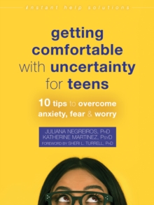 The Getting Comfortable With Uncertainty For Teens : 10 Tips To Overcome Anxiety, Fear, And Worry