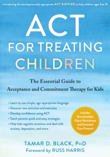 ACT for Treating Children : The Essential Guide to Acceptance and Commitment Therapy for Kids