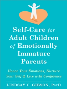 Self-Care for Adult Children of Emotionally Immature Parents : Honor Your Emotions, Nurture Your Self, and Live with Confidence