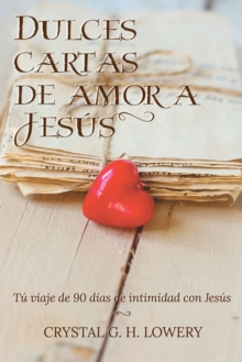 Cartas de Dulce Amor a Jesus : T? viaje de 90 d?as de intimidad con Jes?s