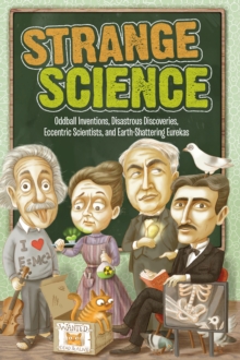 Strange Science : Oddball Inventions, Disastrous Discoveries, Eccentric Scientists, and Earth-Shattering Eurekas