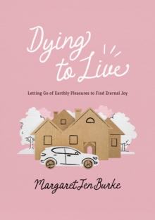 Dying to Live : Letting Go of Earthly Pleasures to Find Eternal Joy