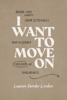 I Want to Move On : Break Free from Bitterness and Discover Freedom in Forgiveness