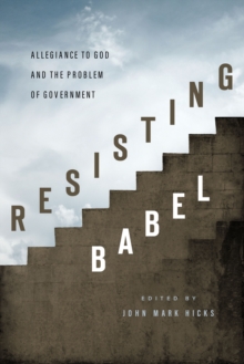 Resisting Babel : Allegiance to God and the Problem of Government