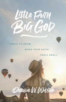 Little Faith, Big God : Grace to Grow When Your Faith Feels Small