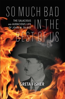 So Much Bad in the Best of Us : The Salacious and Audacious Life of John W. Talbot