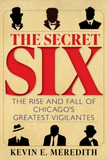 The Secret Six : The Rise and Fall of Chicago's Greatest Vigilantes