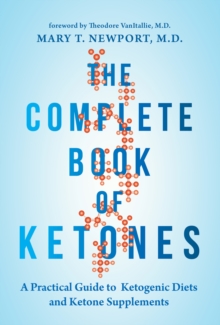 The Complete Book of Ketones : A Practical Guide to Ketogenic Diets and Ketone Supplements