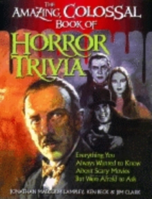 The Amazing, Colossal Book of Horror Trivia : Everything You Always Wanted to Know about Scary Movies But Were Afraid to Ask