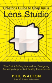 Designers Guide to Snapchat's Lens Studio: A Quick & Easy Resource for Creating Custom Augmented Reality Experiences : The Quick & Easy Manual for Designing Amazing Augmented Reality Experiences