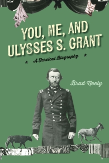 You, Me, and Ulysses S. Grant : A Farcical Biography