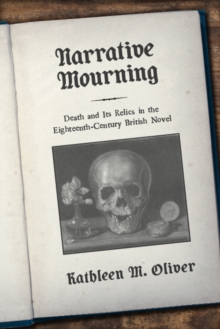 Narrative Mourning : Death and Its Relics in the Eighteenth-Century British Novel