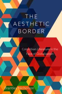 The Aesthetic Border : Colombian Literature in the Face of Globalization