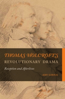 Thomas Holcrofts Revolutionary Drama : Reception and Afterlives