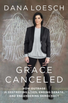 Grace Canceled : How Outrage is Destroying Lives, Ending Debate, and Endangering Democracy