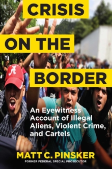 Crisis on the Border : An Eyewitness Account of Illegal Aliens, Violent Crime, and Cartels