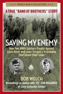 Saving My Enemy : How Two WWII Soldiers Fought Against Each Other and Later Forged a Friendship That Saved Their Lives