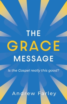 The Grace Message : Is the Gospel Really This Good?