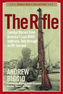 The Rifle : Combat Stories from America's Last WWII Veterans, Told Through an M1 Garand