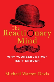 The Reactionary Mind : Why Conservative Isn't Enough