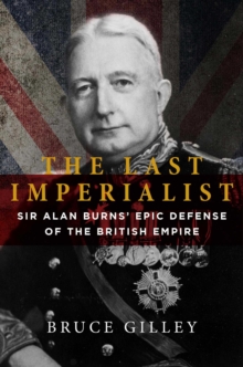 The Last Imperialist : Sir Alan Burns's Epic Defense of the British Empire