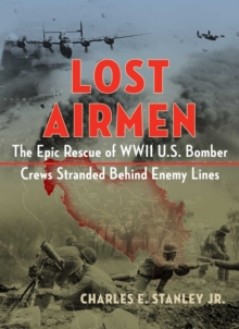 Lost Airmen : The Epic Rescue of WWII U.S. Bomber Crews Stranded Behind Enemy Lines