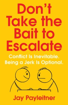 Don't Take the Bait to Escalate : Conflict Is Inevitable. Being a Jerk Is Optional.