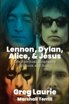 Lennon, Dylan, Alice, and Jesus : The Spiritual Biography of Rock and Roll